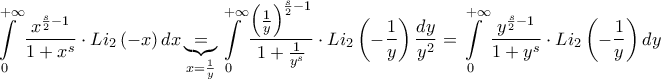 \displaystyle{\int\limits_{0}^{+\infty }{\frac{x^{\frac{s}{2}-1}}{1+x^{s}}\cdot Li_{2}\left( -x \right)dx}\underbrace{=}_{x=\frac{1}{y}}\int\limits_{0}^{+\infty }{\frac{\left( \frac{1}{y} \right)^{\frac{s}{2}-1}}{1+\frac{1}{y^{s}}}\cdot Li_{2}\left( -\frac{1}{y} \right)\frac{dy}{y^{2}}}=\int\limits_{0}^{+\infty }{\frac{y^{\frac{s}{2}-1}}{1+y^{s}}\cdot Li_{2}\left( -\frac{1}{y} \right)dy}}
