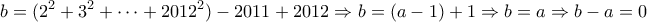 \displaystyle{b=(2^2+3^2+\dots+2012^2)-2011+2012\Rightarrow b=(a-1)+1\Rightarrow b=a\Rightarrow b-a=0}