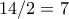 14/2 = 7