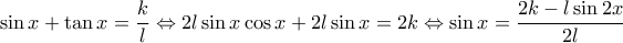 \displaystyle \sin x + \tan x = \frac{k}{l} \Leftrightarrow 2l\sin x\cos x + 2l\sin x = 2k \Leftrightarrow \sin x = \frac{{2k - l\sin 2x}}{{2l}} \displaystyle \sin x + \tan x = \frac{k}{l} \Leftrightarrow 2l\sin x\cos x + 2l\sin x = 2k \Leftrightarrow \sin x = \frac{{2k - l\sin 2x}}{{2l}}
