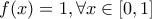 f(x)=1 , \forall  x \in  [0,1]