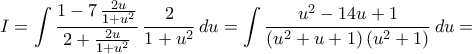 I=\displaystyle\int{\frac{1-7\,\frac{2u}{1+u^2}}{2+\frac{2u}{1+u^2}}\,\frac{2}{1+u^2}\,du}=\int{\frac{u^2-14u+1}{({u^2+u+1})\,({u^2+1})}\,du}= I=\displaystyle\int{\frac{1-7\,\frac{2u}{1+u^2}}{2+\frac{2u}{1+u^2}}\,\frac{2}{1+u^2}\,du}=\int{\frac{u^2-14u+1}{({u^2+u+1})\,({u^2+1})}\,du}=