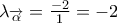 {{\lambda }_{\overrightarrow{\alpha }}}=\frac{-2}{1}=-2