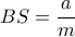 BS=\dfrac{a}{m}