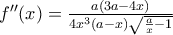 {f}''(x)=\frac{a(3a-4x)}{4x^3(a-x)\sqrt{\frac{a}{x}-1}} {f}''(x)=\frac{a(3a-4x)}{4x^3(a-x)\sqrt{\frac{a}{x}-1}}