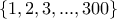 \left\{1, 2, 3, ..., 300\right\}