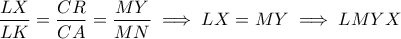 \displaystyle{ \frac{LX}{LK} = \frac{CR}{CA} = \frac{MY}{MN} \implies LX = MY \implies LMYX }