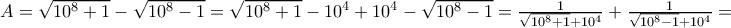 A=\sqrt{10^{8}+1}-\sqrt{10^{8}-1}=\sqrt{10^{8}+1}-10^{4}+10^{4}-\sqrt{10^{8}-1}=\frac{1}{\sqrt{10^{8}+1}+10^{4}}+\frac{1}{\sqrt{10^{8}-1}+10^{4}}=