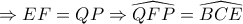 \Rightarrow EF=QP\Rightarrow \widehat{QFP}=\widehat{BCE}