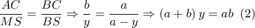 \dfrac{{AC}}{{MS}} = \dfrac{{BC}}{{BS}} \Rightarrow \dfrac{b}{y} = \dfrac{a}{{a - y}} \Rightarrow \left( {a + b} \right)y = ab\,\,\left( 2 \right)