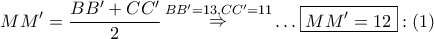 \displaystyle{ 
MM' = \frac{{BB' + CC'}} 
{2}\mathop  \Rightarrow \limits^{BB' = 13,CC' = 11}  \ldots \boxed{MM' = 12}:\left( 1 \right) 
}