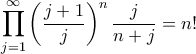 \displaystyle{\prod_{j=1}^{\infty} \left( \frac{j+1}{j} \right)^n \frac{j}{n+j} = n!} \displaystyle{\prod_{j=1}^{\infty} \left( \frac{j+1}{j} \right)^n \frac{j}{n+j} = n!}