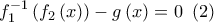 f_{1}^{-1}\left( f_{2}\left( x\right) \right) -g\left( x\right) =0\,\,\,(2) f_{1}^{-1}\left( f_{2}\left( x\right) \right) -g\left( x\right) =0\,\,\,(2)
