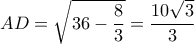 AD = \sqrt {36 - \displaystyle\frac{8}{3}}  = \displaystyle\frac{{10\sqrt 3 }}{3}