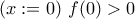 (x:=0) \ f(0)>0