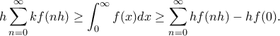 \displaystyle h\sum_{n=0}^{\infty}kf(nh)\geq\int_0^{\infty}f(x)dx\geq\sum_{n=0}^{\infty}hf(nh)-hf(0). \displaystyle h\sum_{n=0}^{\infty}kf(nh)\geq\int_0^{\infty}f(x)dx\geq\sum_{n=0}^{\infty}hf(nh)-hf(0).