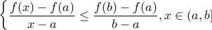 \displaystyle{\begin{cases}\displaystyle\frac{f(x)-f(a)}{x-a}\leq\frac{f(b)-f(a)}{b-a}, x\in(a,b]\end{cases}}