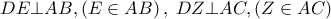 \displaystyle{ 
DE \bot AB,\left( {E \in AB} \right),\;DZ \bot AC,\left( {Z \in AC} \right) 
}