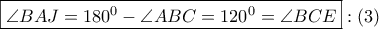 \boxed{\angle BAJ = {{180}^0} - \angle ABC = {{120}^0} = \angle BCE}:\left( 3 \right) \boxed{\angle BAJ = {{180}^0} - \angle ABC = {{120}^0} = \angle BCE}:\left( 3 \right)