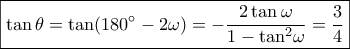 \boxed{\tan \theta  = \tan (180^\circ  - 2\omega ) =  - \dfrac{{2\tan \omega }}{{1 - {{\tan }^2}\omega }} = \dfrac{3}{4}}