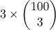 3 \times \begin{pmatrix}100 \\3\end{pmatrix} 3 \times \begin{pmatrix}100 \\3\end{pmatrix}