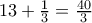 13+\frac{1}{3}=\frac{40}{3}