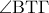 \displaystyle{\angle{\rm BT\Gamma}}