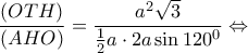 \displaystyle \frac{{(OTH)}}{{(AHO)}} = \frac{{{a^2}\sqrt 3 }}{{\frac{1}{2}a \cdot 2a\sin {{120}^0}}} \Leftrightarrow 