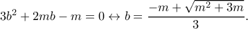 3b^2+2mb-m=0\leftrightarrow b=\dfrac{-m+\sqrt{m^2+3m}}{3}. 3b^2+2mb-m=0\leftrightarrow b=\dfrac{-m+\sqrt{m^2+3m}}{3}.