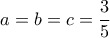 \displaystyle{ a=b=c=\frac {3}{5}}