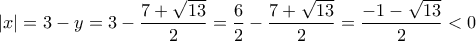 \displaystyle{|x|=3-y =3-\frac{7+\sqrt{13}}{2}}=\frac{6}{2}-\frac{7+\sqrt{13}}{2}}=\frac{-1-\sqrt{13}}{2}}<0 }