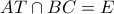 \displaystyle{AT \cap BC = E}