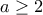 a \ge 2