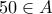 \displaystyle{50\in A}
