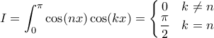 \displaystyle{I=\int_{0}^{\pi}\cos(nx)\cos(kx)=\left\{\begin{matrix} 
0 &k\neq n \\  
 \dfrac{\pi}{2}&k=n  
\end{matrix}\right.}