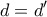 \displaystyle{d = d'}