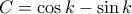\displaystyle{C=\cos k-\sin k}