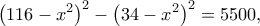 \displaystyle {\left( {116 - {x^2}} \right)^2} - {\left( {34 - {x^2}} \right)^2} = 5500,