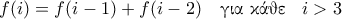 \displaystyle{f(i) = f(i-1)+ f(i-2) \quad \text{\gr &gamma;&iota;&alpha; &kappa;ά&theta;&epsilon; } \;\; i >3}