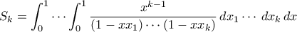 \displaystyle{ S_k = \int_0^1 \cdots \int_0^1 \frac{x^{k-1}}{(1-xx_1)\cdots (1-xx_k)} \, dx_1 \cdots \, dx_k \, dx} \displaystyle{ S_k = \int_0^1 \cdots \int_0^1 \frac{x^{k-1}}{(1-xx_1)\cdots (1-xx_k)} \, dx_1 \cdots \, dx_k \, dx}