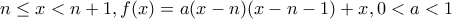 \displaystyle{n\le x<n+1,f(x)=a(x-n)(x-n-1)+x,0<a<1}