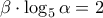\displaystyle 
\beta  \cdot \log _5 \alpha  = 2
