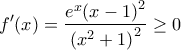 \displaystyle{f'(x) = \frac{{{e^x}{{(x - 1)}^2}}}{{{{({x^2} + 1)}^2}}} \ge 0}