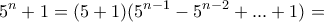 \displaystyle{5^n +1 =(5+1)(5^{n-1}-5^{n-2}+ ... +1)=}