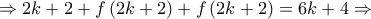 \displaystyle{ \Rightarrow 2k + 2 + f\left( {2k + 2} \right) + f\left( {2k + 2} \right) = 6k + 4 \Rightarrow } \displaystyle{ \Rightarrow 2k + 2 + f\left( {2k + 2} \right) + f\left( {2k + 2} \right) = 6k + 4 \Rightarrow }