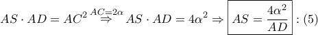 \displaystyle{ 
AS \cdot AD = AC^2 \mathop  \Rightarrow \limits^{AC = 2\alpha } AS \cdot AD = 4\alpha ^2  \Rightarrow \boxed{AS = \frac{{4\alpha ^2 }} 
{{AD}}}:\left( 5 \right) 
}