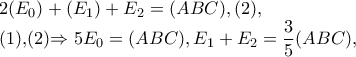 2(E_{0})+(E_{1})+E_{2}=(ABC),(2),
(1),(2)\Rightarrow 5E_{0}=(ABC),E_{1}+E_{2}=\dfrac{3}{5}(ABC), 2(E_{0})+(E_{1})+E_{2}=(ABC),(2),
(1),(2)\Rightarrow 5E_{0}=(ABC),E_{1}+E_{2}=\dfrac{3}{5}(ABC),