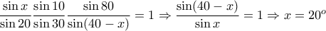 \dfrac{\sin x}{\sin 20}\dfrac{\sin 10}{\sin 30}\dfrac{\sin 80}{\sin(40-x)}=1\Rightarrow \dfrac{\sin(40-x)}{\sin x}=1\Rightarrow x=20^o \dfrac{\sin x}{\sin 20}\dfrac{\sin 10}{\sin 30}\dfrac{\sin 80}{\sin(40-x)}=1\Rightarrow \dfrac{\sin(40-x)}{\sin x}=1\Rightarrow x=20^o