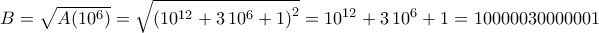 \displaystyle{B=\sqrt{A(10^6)}=\sqrt{\left(10^{12}+3\,10^6+1\right)^2}=10^{12}+3\,10^6+1=10000030000001