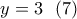 \displaystyle{y=3 \ \ (7) } \displaystyle{y=3 \ \ (7) }